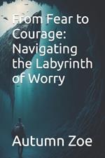From Fear to Courage: Navigating the Labyrinth of Worry