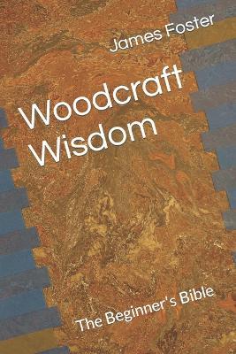 Woodcraft Wisdom: The Beginner's Bible - James Foster - cover