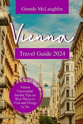 Vienna Travel Guide 2024: Vienna Uncovered: Insider Tips on Best Places to Visit and Things to do - Grande McLaughlin - cover