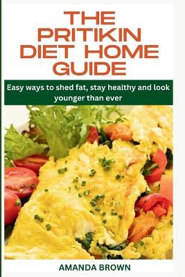 The Pritikin Diet Home Guide: Easy ways to shed fat, stay healthy and look younger than ever - Amanda Brown - cover