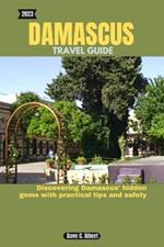 2023 Damascus Travel Guide: Discovering Damascus' hidden gems with practical tips and safety