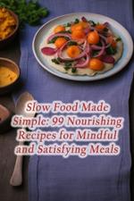 Slow Food Made Simple: 99 Nourishing Recipes for Mindful and Satisfying Meals