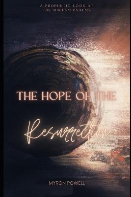 The Hope of the Resurrection: A Prophetic Look at the Miktam Psalms - Myron Powell - cover