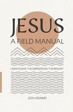 Jesus: A Field Manual: How to Live the Sermon on the Mount