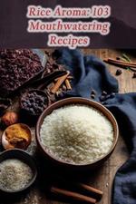 Rice Aroma: 103 Mouthwatering Recipes