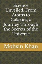 Science Unveiled: From Atoms to Galaxies, a Journey Through the Secrets of the Universe