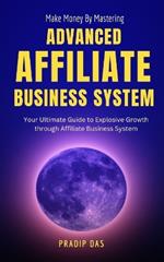 Make Money by Mastering Advanced Affiliate Business System: Your Ultimate Guide to Explosive Growth through Affiliate Business System