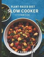 Plant Based Slow Cooker Cookbook: Simple & Hassle-Free Whole Food Vegan Recipes For Vegetarians, Vegans, and Busy People