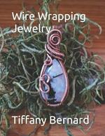 Wire Wrapping Jewelry: Beginner Wire Wrapping Techniques and Fundamentals with Step-by-Step Guided Instructions for Inspiring and Creating your Own DIY Jewelry Project. 