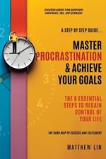 Master Procrastination & Achieve Your Goals: 8 Essential Steps to Regain Control of Your Life