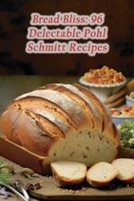 Bread Bliss: 96 Delectable Pohl Schmitt Recipes