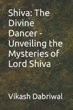 Shiva: The Divine Dancer - Unveiling the Mysteries of Lord Shiva