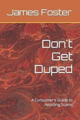 Don't Get Duped: A Consumer's Guide to Avoiding Scams - James Foster - cover
