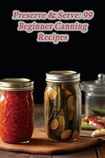 Preserve & Serve: 99 Beginner Canning Recipes
