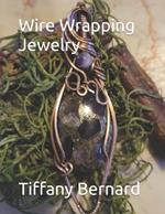 Wire Wrapping Jewelry: Beginner Wire Wrapping Techniques and Fundamentals with Step-by-Step Guided Instructions for Inspiring and Creating your Own DIY Jewelry Project. 