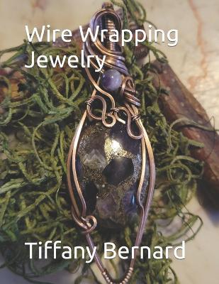 Wire Wrapping Jewelry: Beginner Wire Wrapping Techniques and Fundamentals with Step-by-Step Guided Instructions for Inspiring and Creating your Own DIY Jewelry Project. "The Katie Pendant," Book #6 Wire Wrapping Jewelry Series - Tiffany Bernard - cover