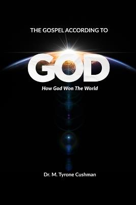 The Gospel According to God: How God Won the World - M Tyrone Cushman - cover