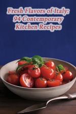 Fresh Flavors of Italy: 94 Contemporary Kitchen Recipes