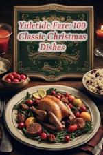 Yuletide Fare: 100 Classic Christmas Dishes