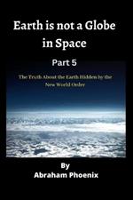 Earth is not a Globe in Space ( Part 5): The Truth About the Earth Hidden by the New World Order