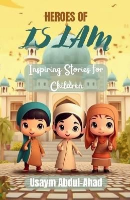 Heroes of Islam: Inspiring Stories for Children - Usaym Abdul-Ahad - cover
