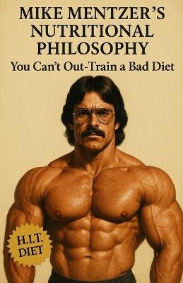 Mike Mentzer's Nutritional Philosophy: You Can't Out-Train a Bad Diet - Southerland Publishing - cover