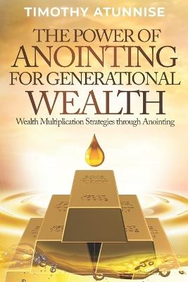 The Power of Anointing for Generational Wealth: Wealth Multiplication Strategies Through Anointing - Timothy Atunnise - cover