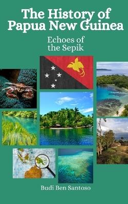 The History of Papua New Guinea: Echoes of the Sepik - Einar Felix Hansen,Budi Ben Santoso - cover