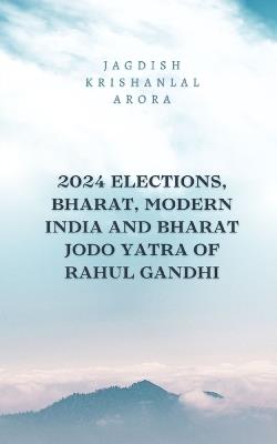 2024 Elections, Bharat, Modern India and Bharat Jodo Yatra of Rahul Gandhi - Jagdish Arora - cover