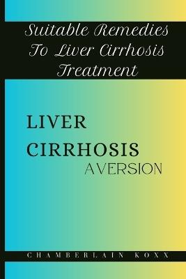 Liver Cirrhosis Aversion: Suitable Remedies To Liver Cirrhosis Treatment - Chamberlain Koxx - cover