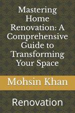 Mastering Home Renovation: A Comprehensive Guide to Transforming Your Space: Renovation