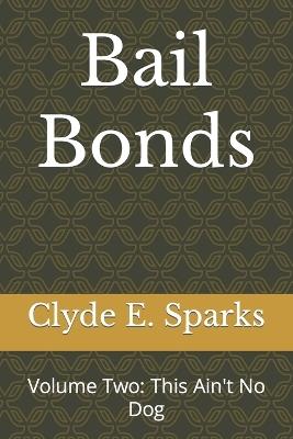 Bail Bonds: Volume Two: This Ain't No Dog - Clyde E Sparks - cover