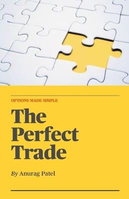 The Perfect Trade: Options Made Simple: A Beginner's Guide to Profitable Options Trading - Anurag Patel - cover
