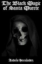 The Black Magic of Santa Muerte: A Guide to the Spells, Rituals, and Offerings of Holy Death