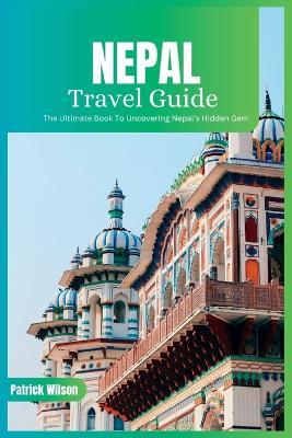 Nepal Travel Guide 2024: The Ultimate Book To Uncovering Nepal's Hidden Gem - Patrick Wilson - cover