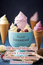 100 Stand Mixer Ice Cream Creations: A Collection of Heavenly Frozen Treats