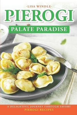 Pierogi Palate Paradise: A Delightful Journey Through Savory Pierogi Recipes - Lisa Windle - cover