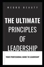 The Ultimate Principles of Leadership: A Professional Guide to Leadership