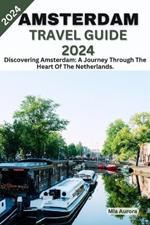 Amsterdam Travel Guide 2024: Discovering Amsterdam: A Journey Through The Heart Of The Netherlands.