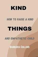 Kind Things: How to raise a kind and empathetic child.