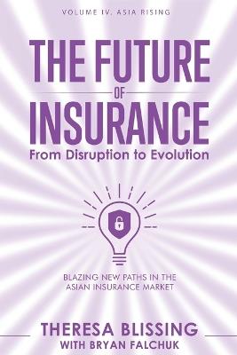 The Future of Insurance, Volume IV. Asia Rising: Blazing New Paths in The Asian Insurance Market - Theresa Blissing - cover