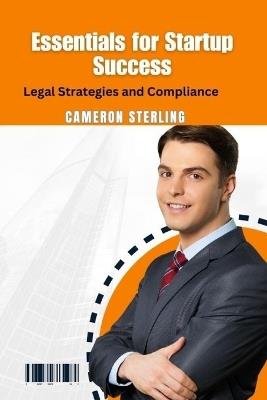 Essentials for Startup Success: Legal Strategies and Compliance - Cameron Sterling - cover