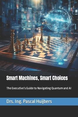 Smart Machines, Smart Choices: The Executive's Guide to Navigating Quantum and AI - Pascal Huijbers - cover