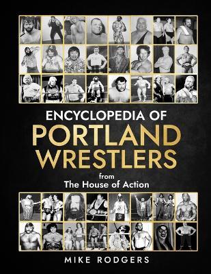 Encyclopedia of Portland Wrestlers: From the House of Action - Mike Rodgers - cover