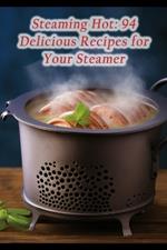 Steaming Hot: 94 Delicious Recipes for Your Steamer