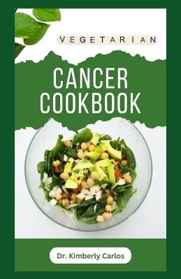 Vegetarian Cancer Cookbook: Healthy Eating to Prevent, Manage and Control Cancer Symptoms - Kimberly Carlos - cover
