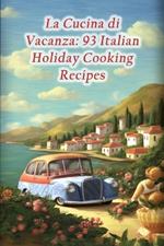 La Cucina di Vacanza: 93 Italian Holiday Cooking Recipes