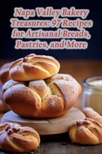 Napa Valley Bakery Treasures: 97 Recipes for Artisanal Breads, Pastries, and More