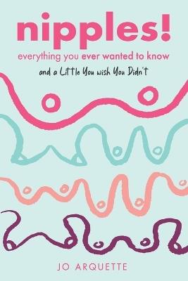 Nipples!: Everything You Ever Wanted to Know and a Little You Wish You Didn't - Jo Arquette - cover