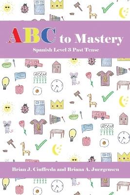 ABC to Mastery Spanish Level 3: Past Tense - Briana A Juergensen,Brian J Ciuffreda - cover